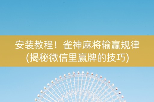 安装教程！雀神麻将输赢规律(揭秘微信里赢牌的技巧)