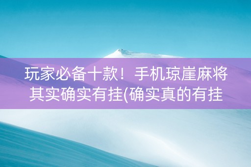 玩家必备十款！手机琼崖麻将其实确实有挂(确实真的有挂)