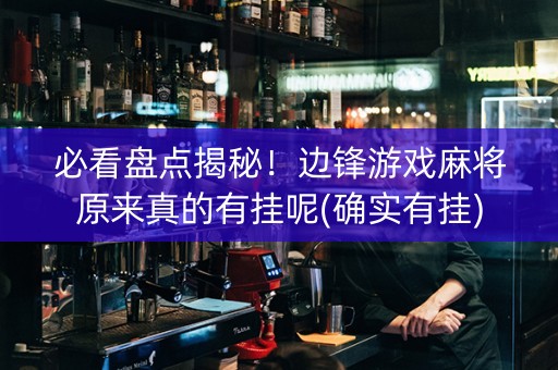 必看盘点揭秘！边锋游戏麻将原来真的有挂呢(确实有挂)