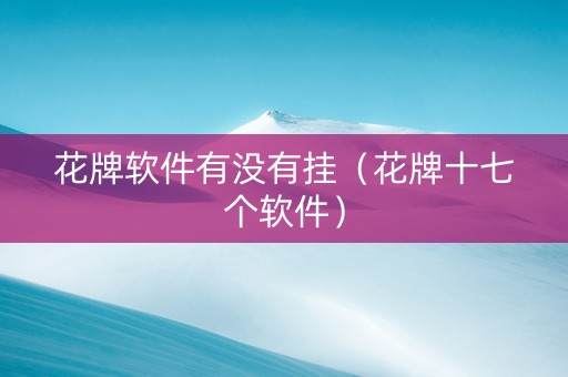 花牌软件有没有挂（花牌十七个软件）