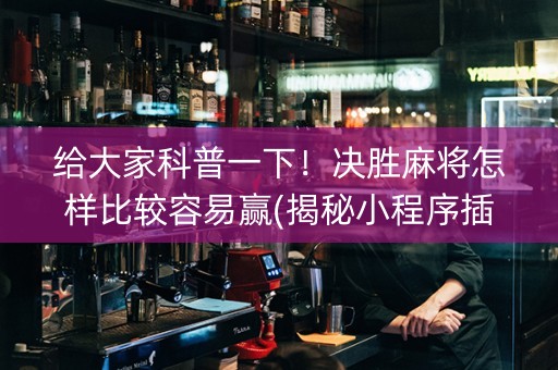 给大家科普一下！决胜麻将怎样比较容易赢(揭秘小程序插件购买)