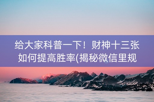 给大家科普一下！财神十三张如何提高胜率(揭秘微信里规律攻略)