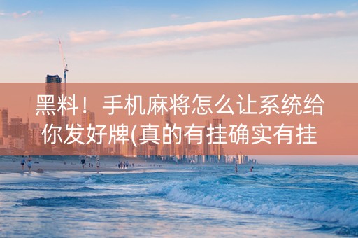 黑料！手机麻将怎么让系统给你发好牌(真的有挂确实有挂)