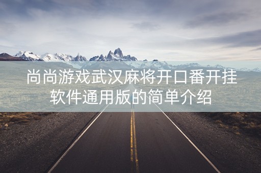 尚尚游戏武汉麻将开口番开挂软件通用版的简单介绍