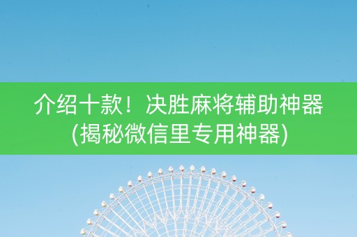 介绍十款！决胜麻将辅助神器(揭秘微信里专用神器)