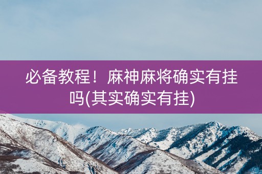 必备教程！麻神麻将确实有挂吗(其实确实有挂)