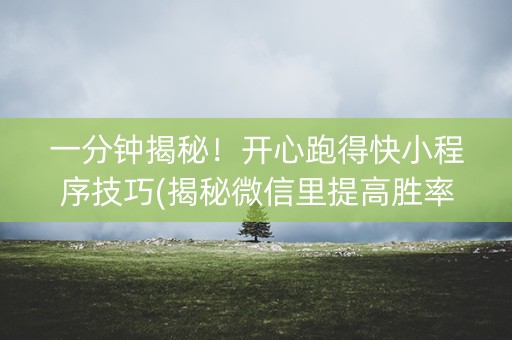 一分钟揭秘！开心跑得快小程序技巧(揭秘微信里提高胜率)