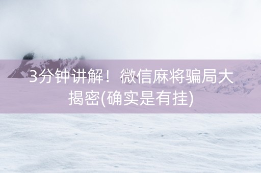 3分钟讲解！微信麻将骗局大揭密(确实是有挂)