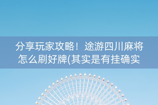 分享玩家攻略！途游四川麻将怎么刷好牌(其实是有挂确实有挂)