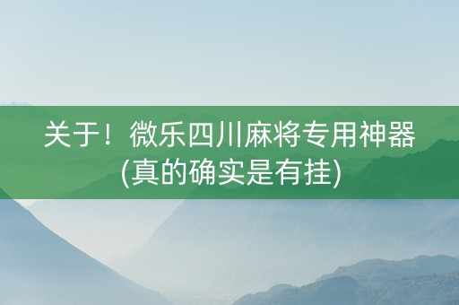 关于！微乐四川麻将专用神器(真的确实是有挂)