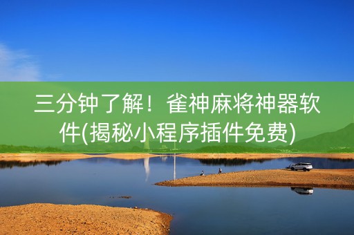 三分钟了解！雀神麻将神器软件(揭秘小程序插件免费)