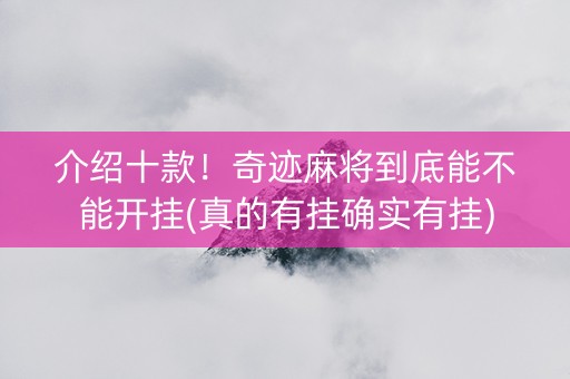介绍十款！奇迹麻将到底能不能开挂(真的有挂确实有挂)