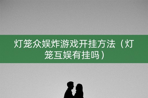 灯笼众娱炸游戏开挂方法（灯笼互娱有挂吗）