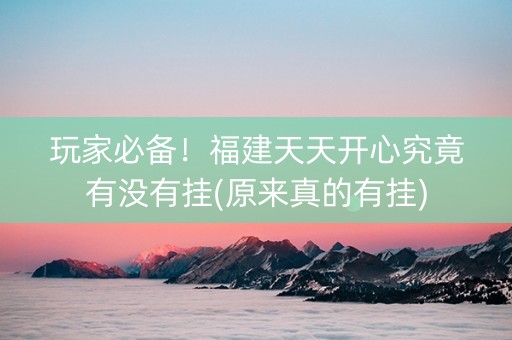 玩家必备！福建天天开心究竟有没有挂(原来真的有挂)