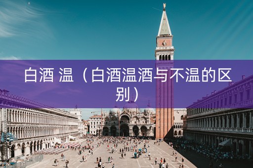 白酒 温（白酒温酒与不温的区别）
