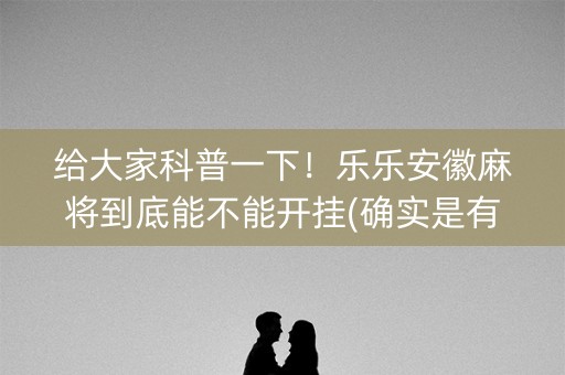 给大家科普一下！乐乐安徽麻将到底能不能开挂(确实是有挂的)