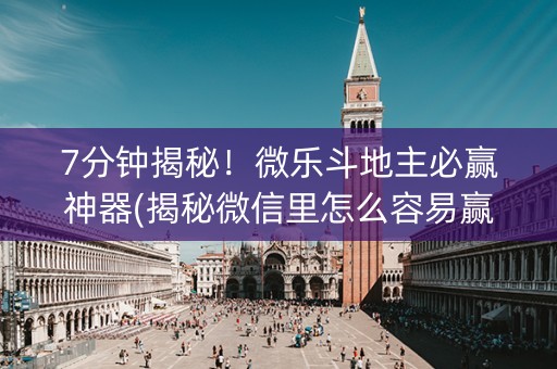 7分钟揭秘！微乐斗地主必赢神器(揭秘微信里怎么容易赢)