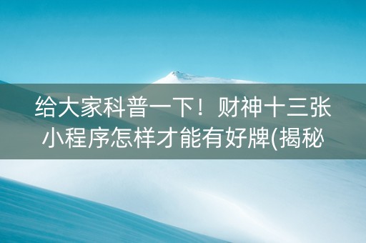 给大家科普一下！财神十三张小程序怎样才能有好牌(揭秘微信里如何让牌变好)