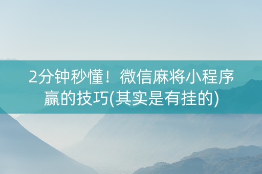 2分钟秒懂！微信麻将小程序赢的技巧(其实是有挂的)