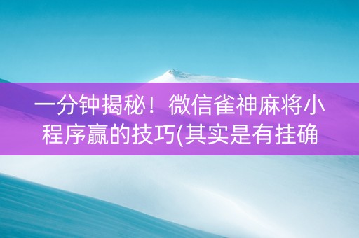一分钟揭秘！微信雀神麻将小程序赢的技巧(其实是有挂确实有挂)