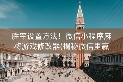 胜率设置方法！微信小程序麻将游戏修改器(揭秘微信里赢牌的技巧)