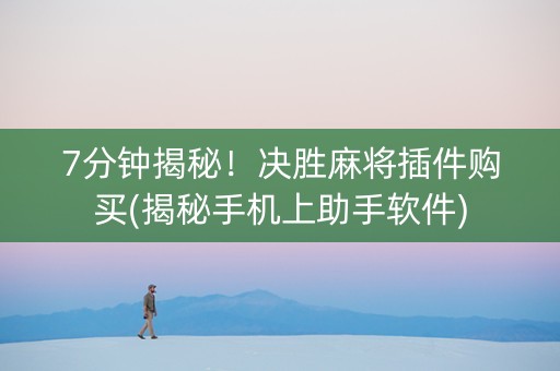 7分钟揭秘！决胜麻将插件购买(揭秘手机上助手软件)