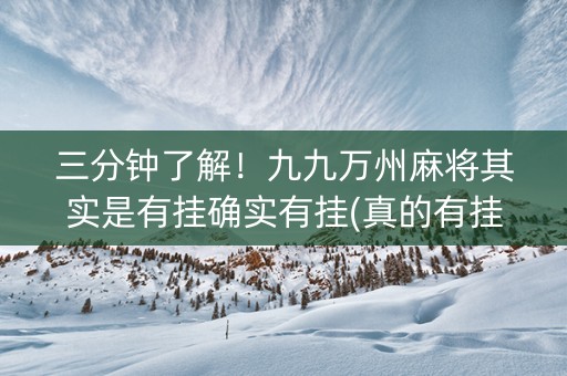 三分钟了解！九九万州麻将其实是有挂确实有挂(真的有挂)