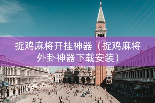 捉鸡麻将开挂神器（捉鸡麻将外卦神器下载安装）