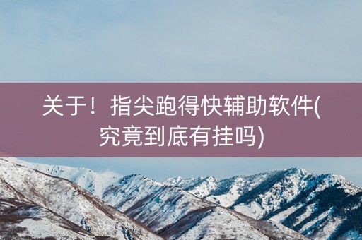 关于！指尖跑得快辅助软件(究竟到底有挂吗)