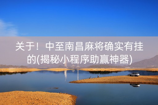 关于！中至南昌麻将确实有挂的(揭秘小程序助赢神器)