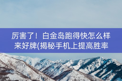 厉害了！白金岛跑得快怎么样来好牌(揭秘手机上提高胜率)