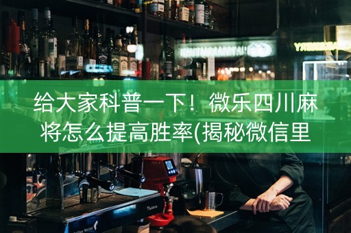 给大家科普一下！微乐四川麻将怎么提高胜率(揭秘微信里提高胜率)