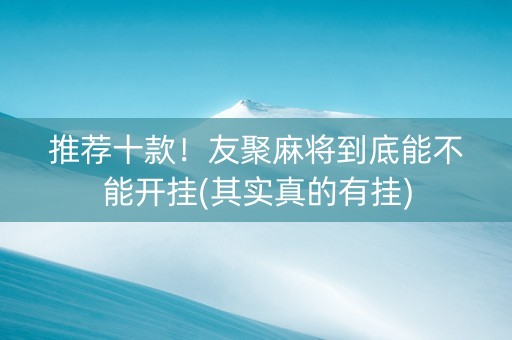 推荐十款！友聚麻将到底能不能开挂(其实真的有挂)