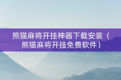 熊猫麻将开挂神器下载安装（熊猫麻将开挂免费软件）