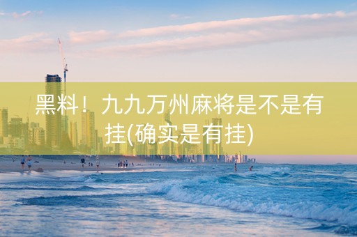 黑料！九九万州麻将是不是有挂(确实是有挂)