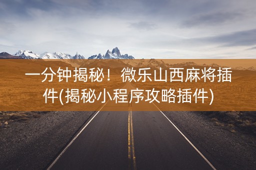 一分钟揭秘！微乐山西麻将插件(揭秘小程序攻略插件)
