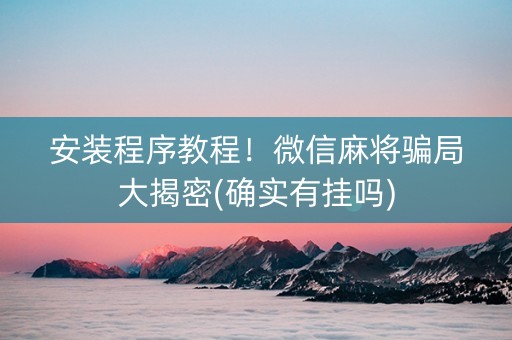 安装程序教程！微信麻将骗局大揭密(确实有挂吗)
