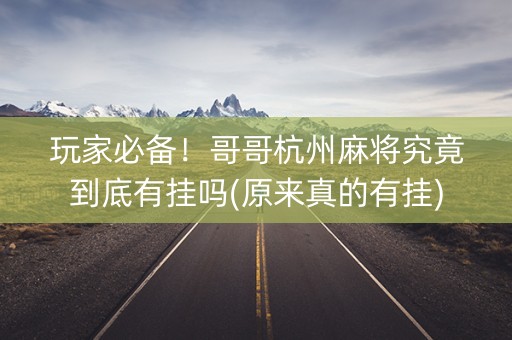 玩家必备！哥哥杭州麻将究竟到底有挂吗(原来真的有挂)