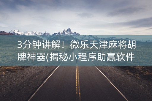 3分钟讲解！微乐天津麻将胡牌神器(揭秘小程序助赢软件)