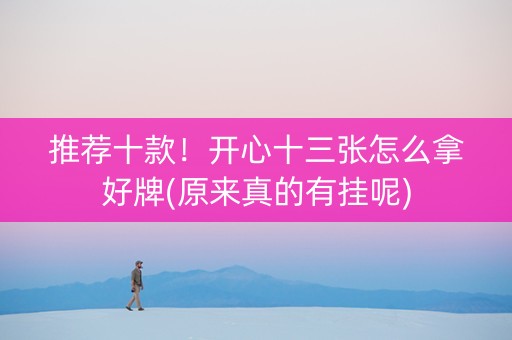 推荐十款！开心十三张怎么拿好牌(原来真的有挂呢)