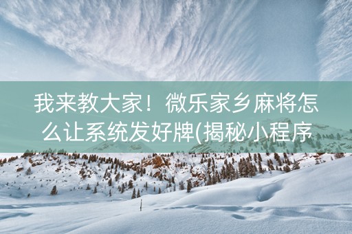 我来教大家！微乐家乡麻将怎么让系统发好牌(揭秘小程序胡牌神器)