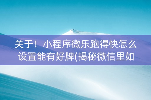 关于！小程序微乐跑得快怎么设置能有好牌(揭秘微信里如何让牌变好)