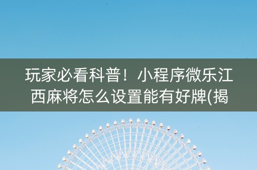 玩家必看科普！小程序微乐江西麻将怎么设置能有好牌(揭秘手机上系统发好牌)