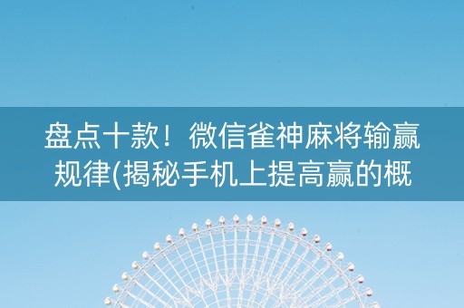 盘点十款！微信雀神麻将输赢规律(揭秘手机上提高赢的概率)