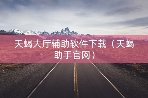 天蝎大厅辅助软件下载（天蝎助手官网）