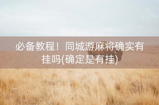 必备教程！同城游麻将确实有挂吗(确定是有挂)