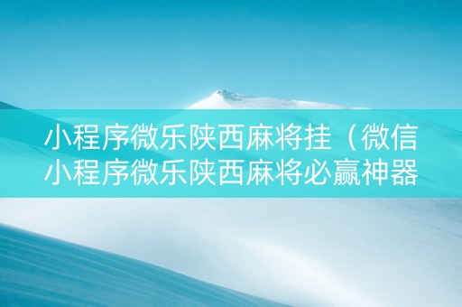 小程序微乐陕西麻将挂（微信小程序微乐陕西麻将必赢神器）