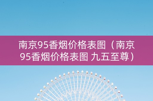 南京95香烟价格表图（南京95香烟价格表图 九五至尊）