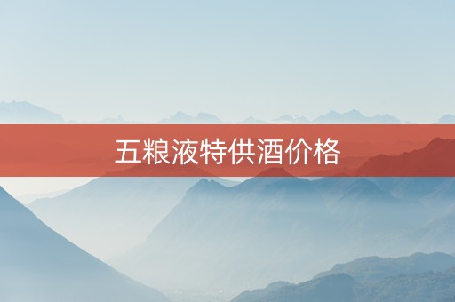 五粮液特供酒价格