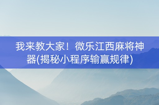 我来教大家！微乐江西麻将神器(揭秘小程序输赢规律)